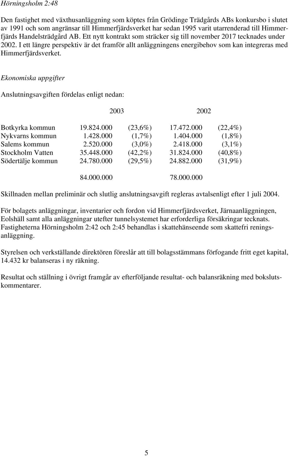 I ett längre perspektiv är det framför allt anläggningens energibehov som kan integreras med Himmerfjärdsverket.