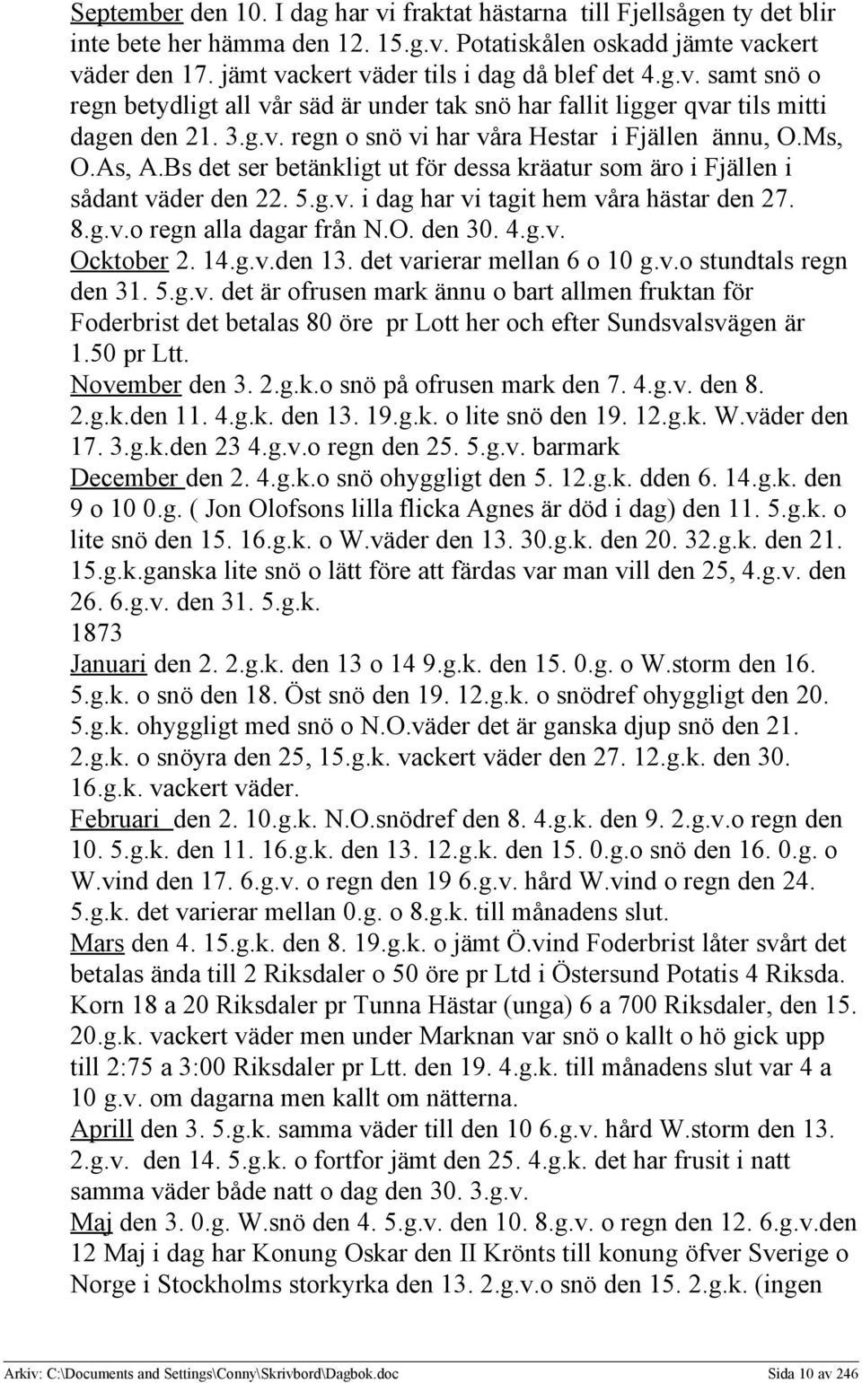 Ms, O.As, A.Bs det ser betänkligt ut för dessa kräatur som äro i Fjällen i sådant väder den 22. 5.g.v. i dag har vi tagit hem våra hästar den 27. 8.g.v.o regn alla dagar från N.O. den 30. 4.g.v. Ocktober 2.