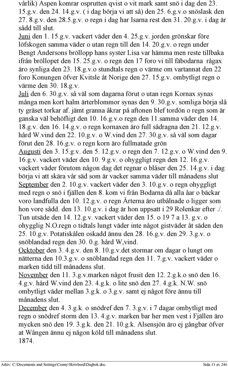 25.g.v. o regn den 17 foro vi till fäbodarna rågax äro synliga den 23. 18.g.v.o stundtals regn o värme om vartannat den 22 foro Konungen öfver Kvitsle åt Norige den 27. 15.g.v. ombytligt regn o värme den 30.