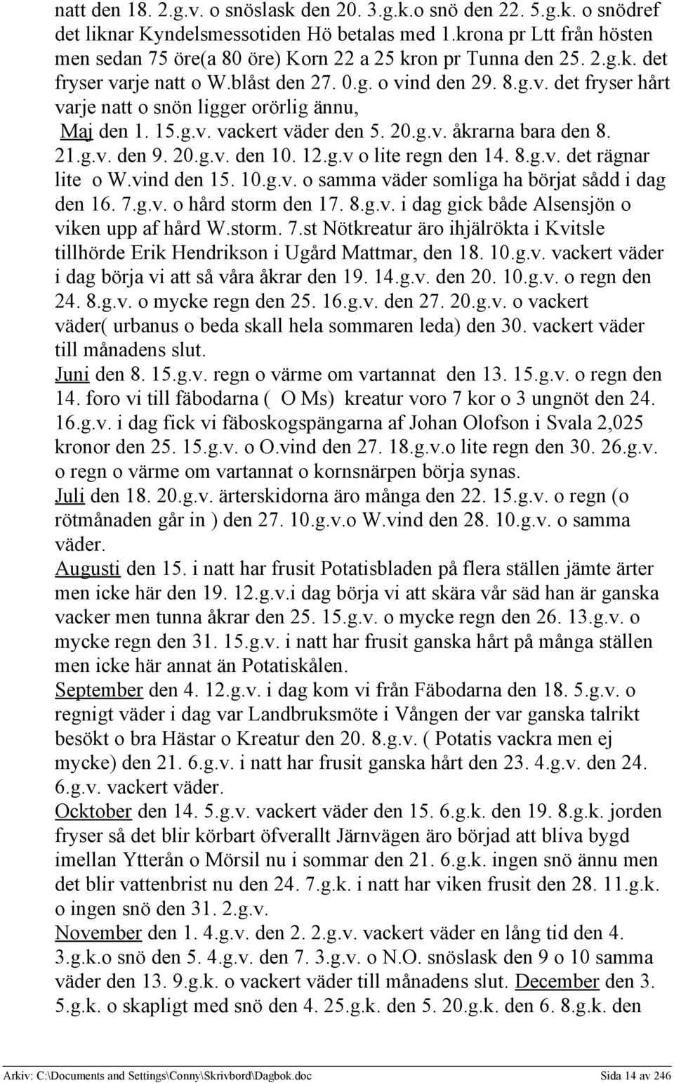 15.g.v. vackert väder den 5. 20.g.v. åkrarna bara den 8. 21.g.v. den 9. 20.g.v. den 10. 12.g.v o lite regn den 14. 8.g.v. det rägnar lite o W.vind den 15. 10.g.v. o samma väder somliga ha börjat sådd i dag den 16.