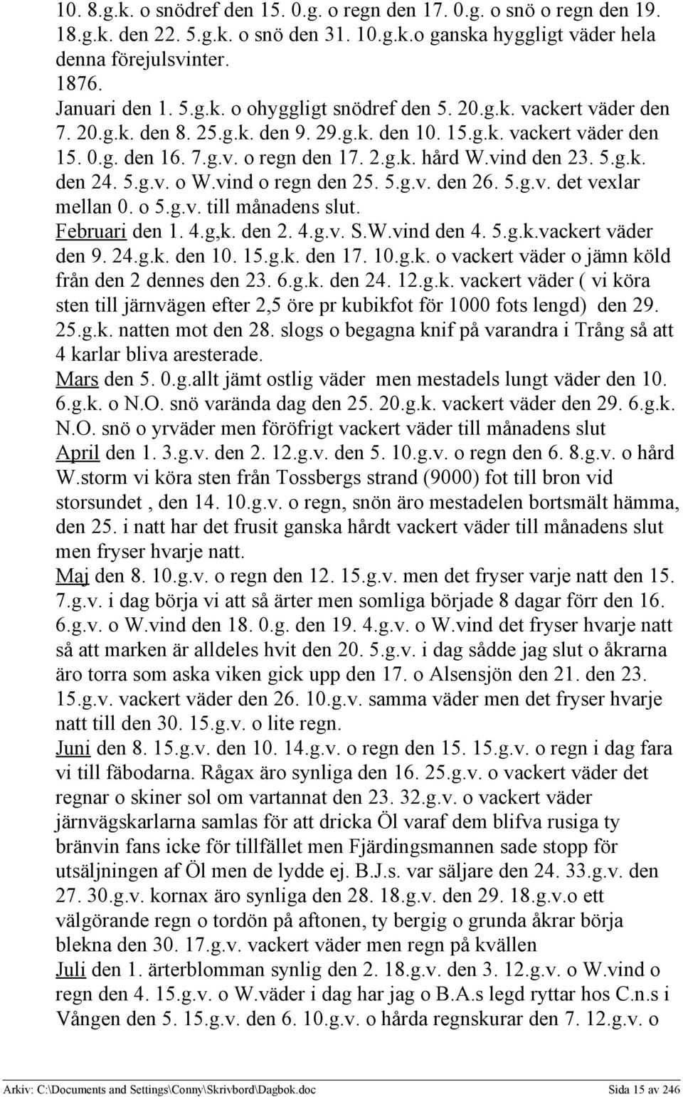 vind o regn den 25. 5.g.v. den 26. 5.g.v. det vexlar mellan 0. o 5.g.v. till månadens slut. Februari den 1. 4.g,k. den 2. 4.g.v. S.W.vind den 4. 5.g.k.vackert väder den 9. 24.g.k. den 10. 15.g.k. den 17.