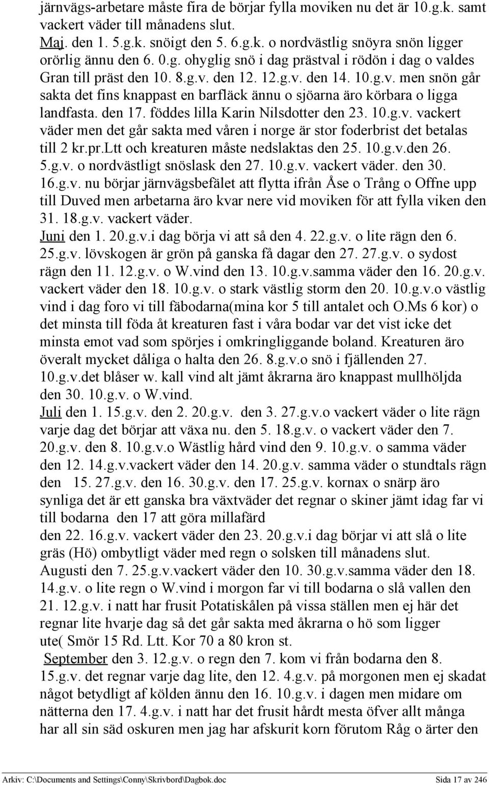 den 17. föddes lilla Karin Nilsdotter den 23. 10.g.v. vackert väder men det går sakta med våren i norge är stor foderbrist det betalas till 2 kr.pr.ltt och kreaturen måste nedslaktas den 25. 10.g.v.den 26.