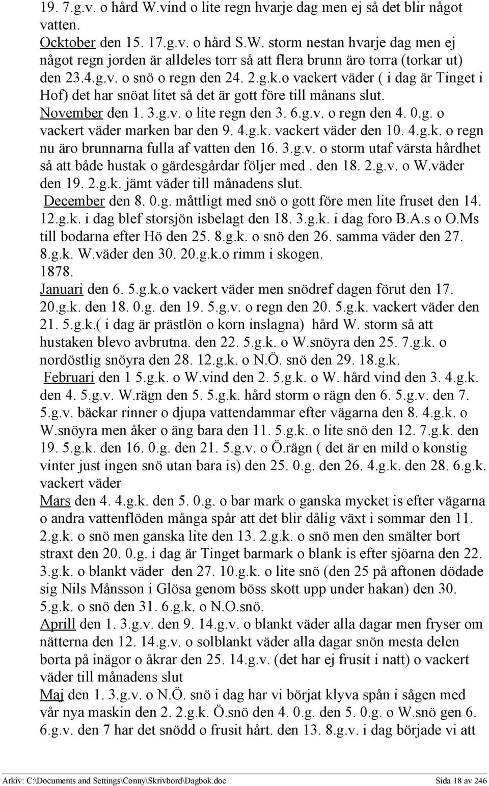 4.g.k. vackert väder den 10. 4.g.k. o regn nu äro brunnarna fulla af vatten den 16. 3.g.v. o storm utaf värsta hårdhet så att både hustak o gärdesgårdar följer med. den 18. 2.g.v. o W.väder den 19. 2.g.k. jämt väder till månadens slut.