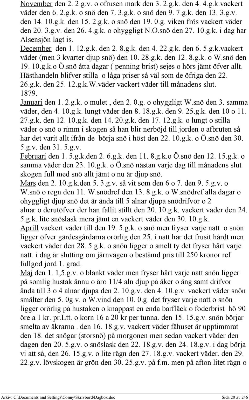 28.g.k. den 12. 8.g.k. o W.snö den 19. 10.g.k.o Ö.snö åtta dagar ( penning brist) sejes o hörs jämt öfver allt. Hästhandeln blifver stilla o låga priser så väl som de öfriga den 22. 26.g.k. den 25.