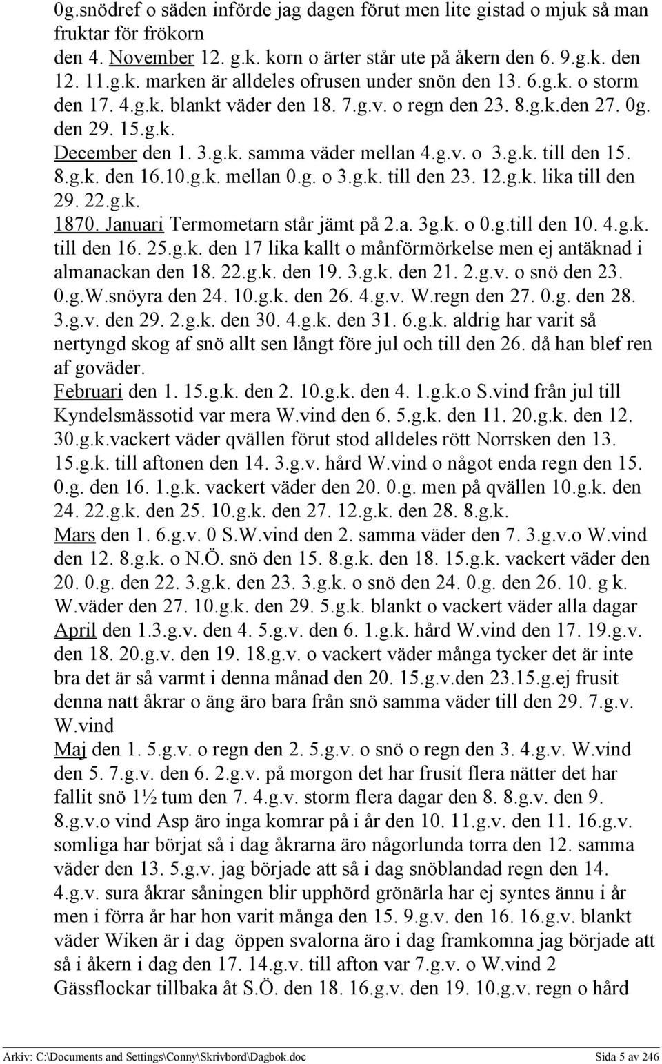 g. o 3.g.k. till den 23. 12.g.k. lika till den 29. 22.g.k. 1870. Januari Termometarn står jämt på 2.a. 3g.k. o 0.g.till den 10. 4.g.k. till den 16. 25.g.k. den 17 lika kallt o månförmörkelse men ej antäknad i almanackan den 18.