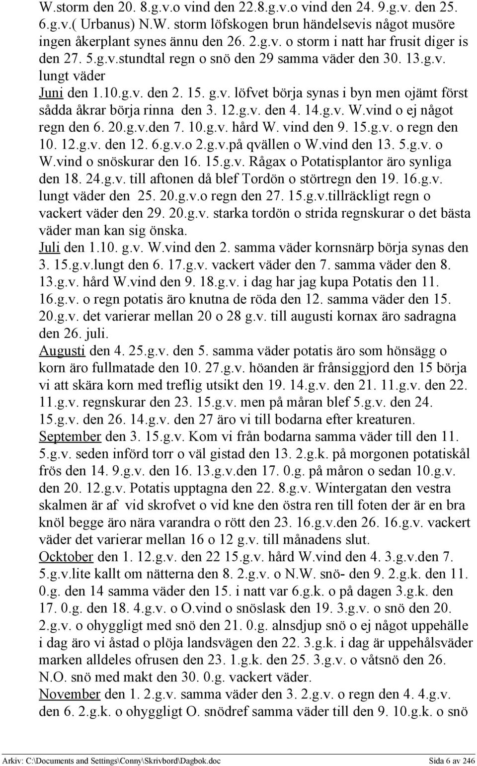 vind o ej något regn den 6. 20.g.v.den 7. 10.g.v. hård W. vind den 9. 15.g.v. o regn den 10. 12.g.v. den 12. 6.g.v.o 2.g.v.på qvällen o W.vind den 13. 5.g.v. o W.vind o snöskurar den 16. 15.g.v. Rågax o Potatisplantor äro synliga den 18.