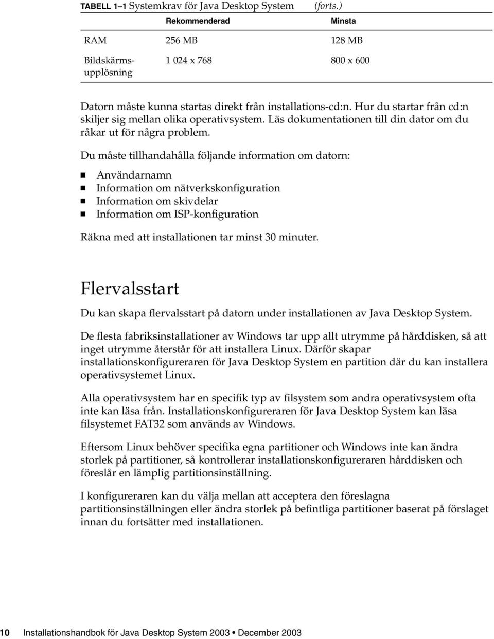 Du måste tillhandahålla följande information om datorn: Användarnamn Information om nätverkskonfiguration Information om skivdelar Information om ISP-konfiguration Räkna med att installationen tar