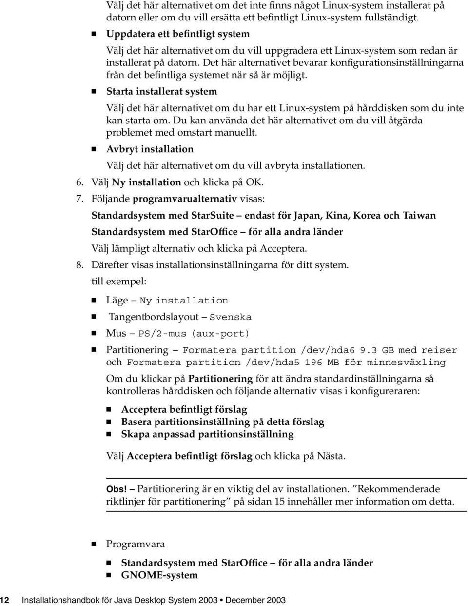 Det här alternativet bevarar konfigurationsinställningarna från det befintliga systemet när såärmöjligt.