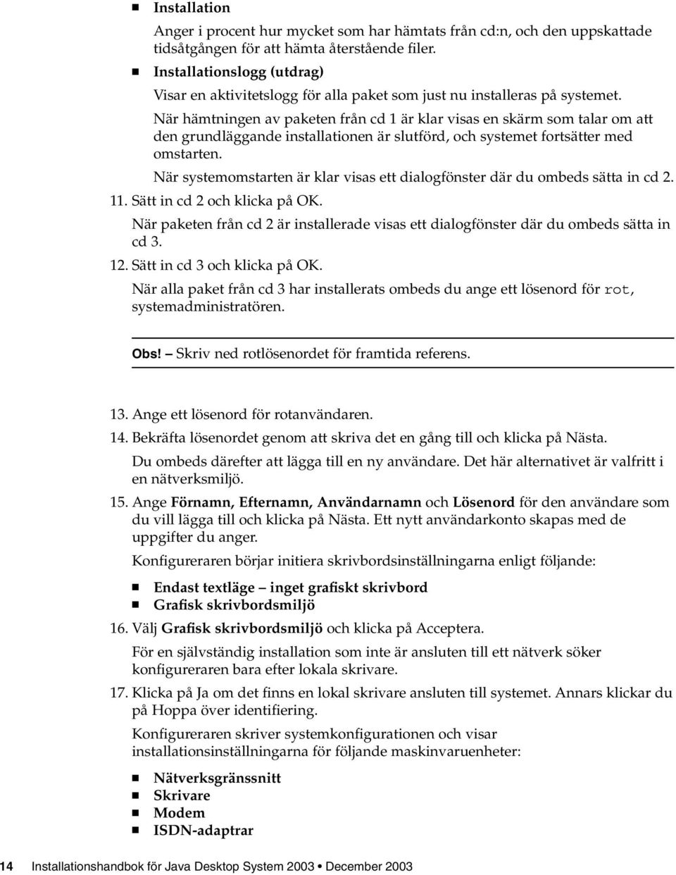 När hämtningen av paketen från cd1är klar visas en skärm som talar om att den grundläggande installationen är slutförd, och systemet fortsätter med omstarten.