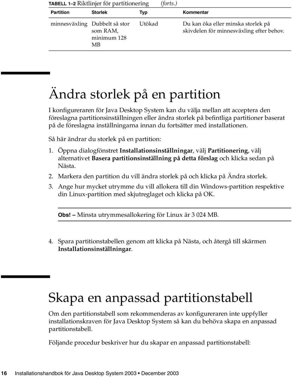 Ändra storlek på en partition I konfigureraren för Java Desktop System kan du välja mellan att acceptera den föreslagna partitionsinställningen eller ändra storlek på befintliga partitioner baserat