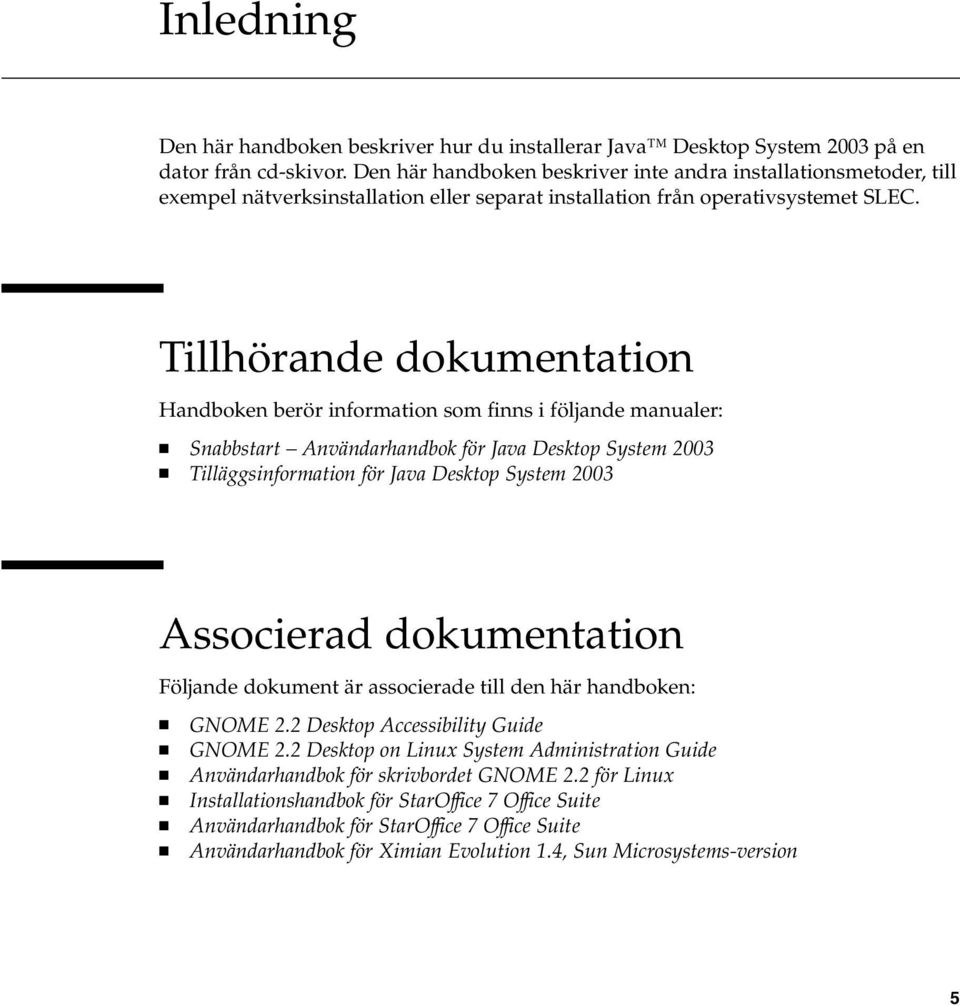 Tillhörande dokumentation Handboken berör information som finns i följande manualer: Snabbstart Användarhandbok för Java Desktop System 2003 Tilläggsinformation för Java Desktop System 2003