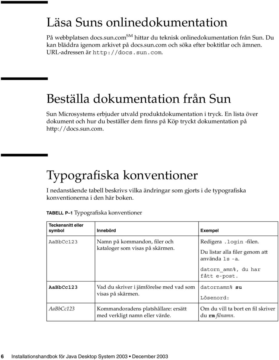 En lista över dokument och hur du beställer dem finns på Köp tryckt dokumentation på http://docs.sun.com.