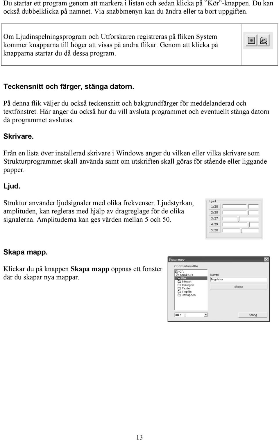 Teckensnitt och färger, stänga datorn. På denna flik väljer du också teckensnitt och bakgrundfärger för meddelanderad och textfönstret.