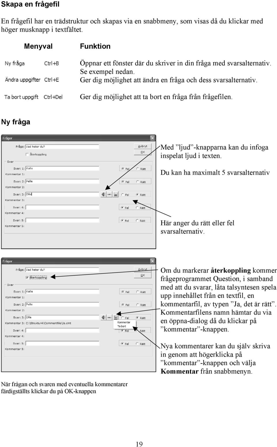 Ger dig möjlighet att ta bort en fråga från frågefilen. Ny fråga Med ljud -knapparna kan du infoga inspelat ljud i texten.