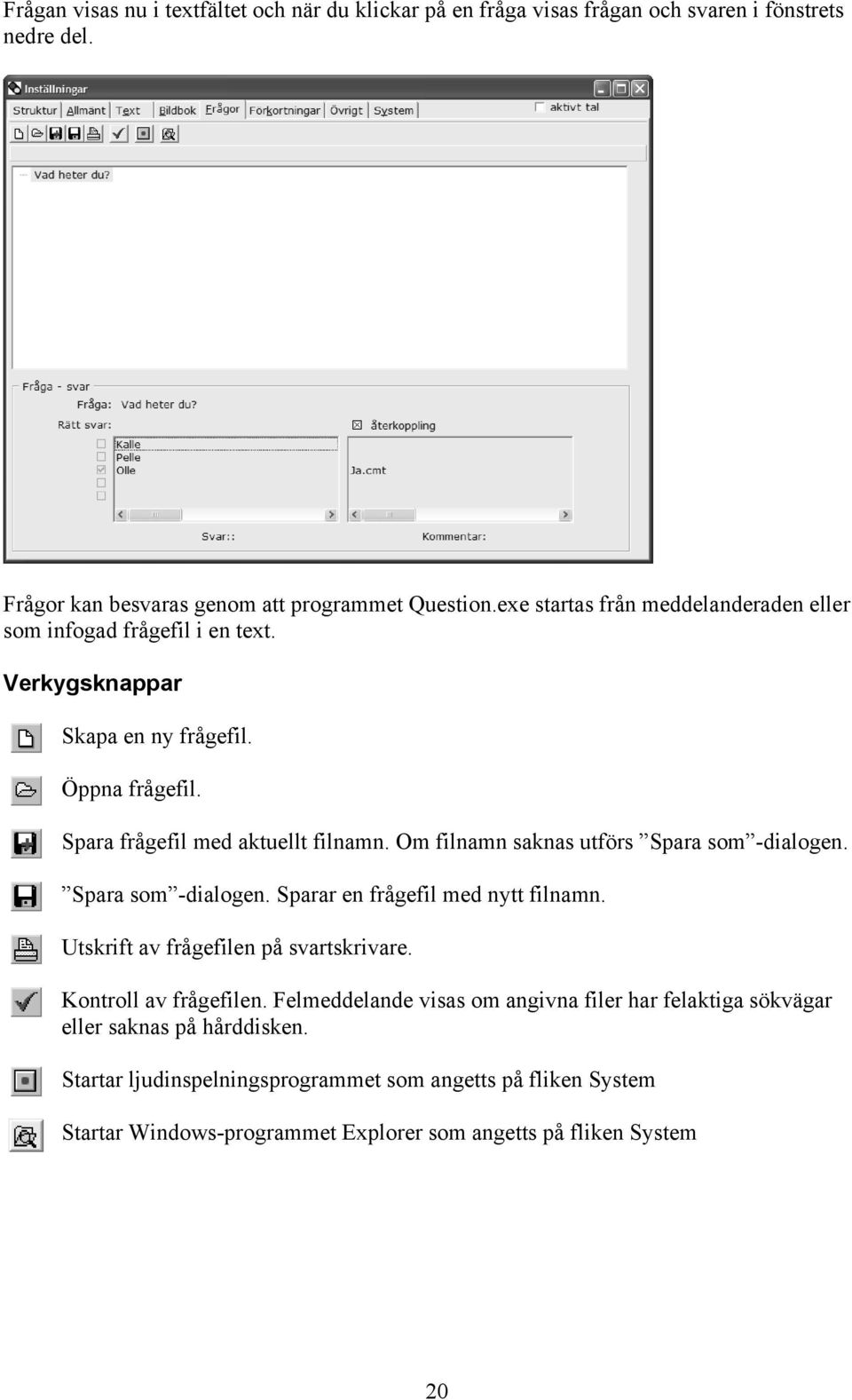 Om filnamn saknas utförs Spara som -dialogen. Spara som -dialogen. Sparar en frågefil med nytt filnamn. Utskrift av frågefilen på svartskrivare. Kontroll av frågefilen.