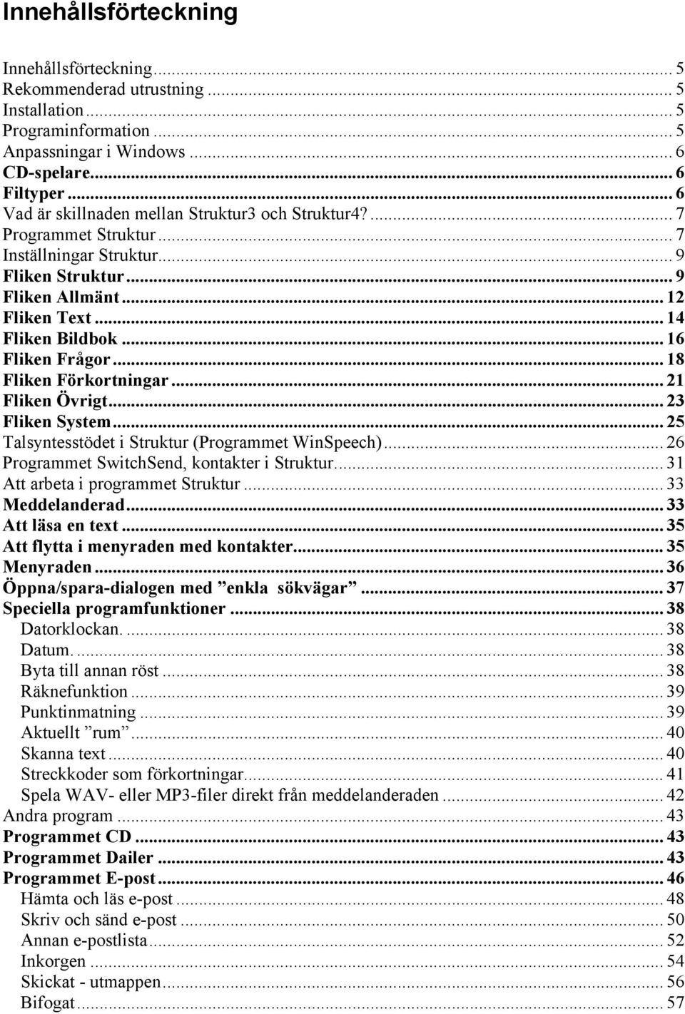 .. 16 Fliken Frågor... 18 Fliken Förkortningar... 21 Fliken Övrigt... 23 Fliken System... 25 Talsyntesstödet i Struktur (Programmet WinSpeech)... 26 Programmet SwitchSend, kontakter i Struktur.