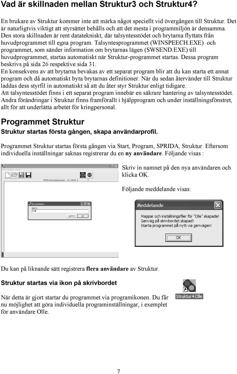 Den stora skillnaden är rent datatekniskt, där talsyntesstödet och brytarna flyttats från huvudprogrammet till egna program. Talsyntesprogrammet (WINSPEECH.