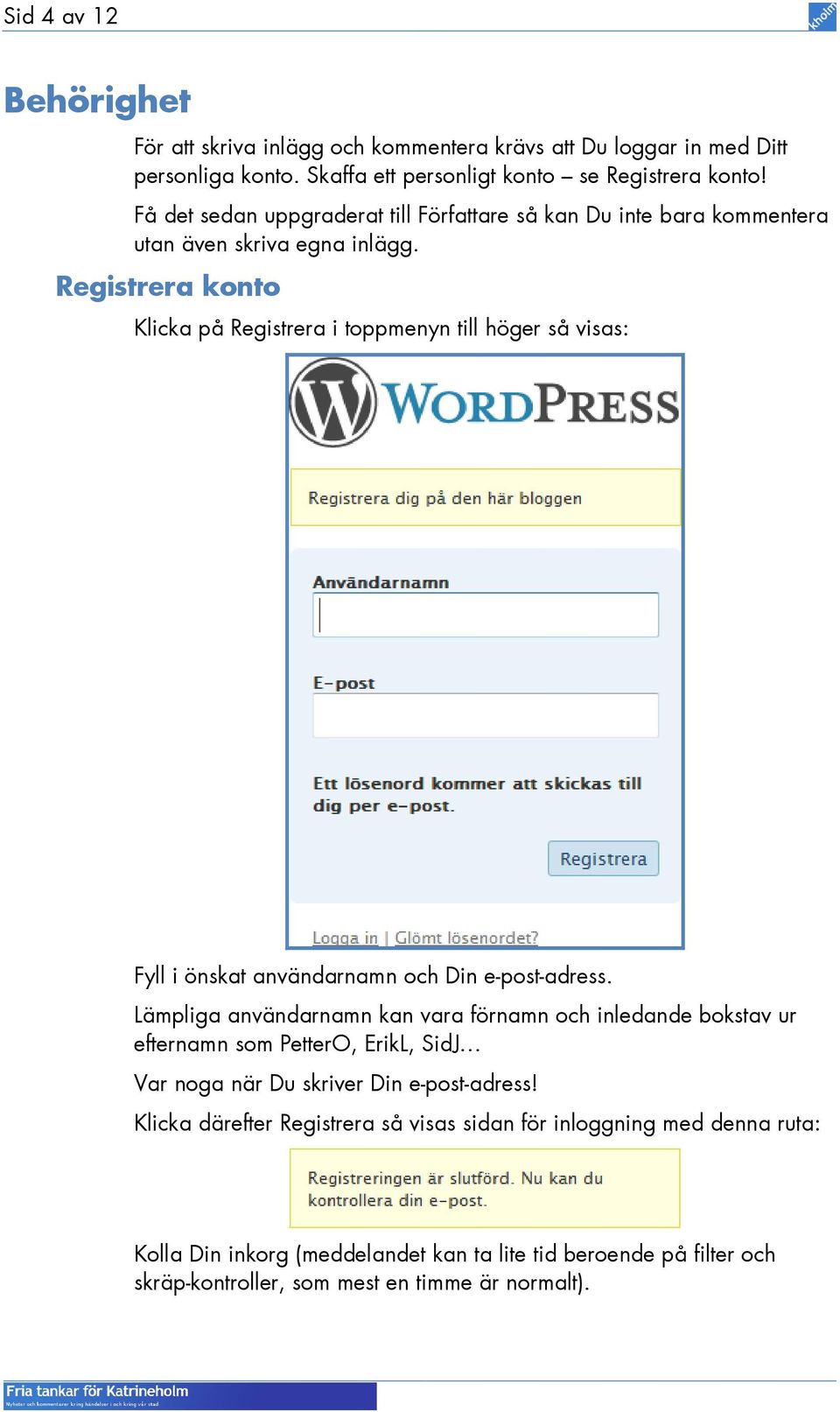 Registrera konto Klicka på Registrera i toppmenyn till höger så visas: Fyll i önskat användarnamn och Din e-post-adress.