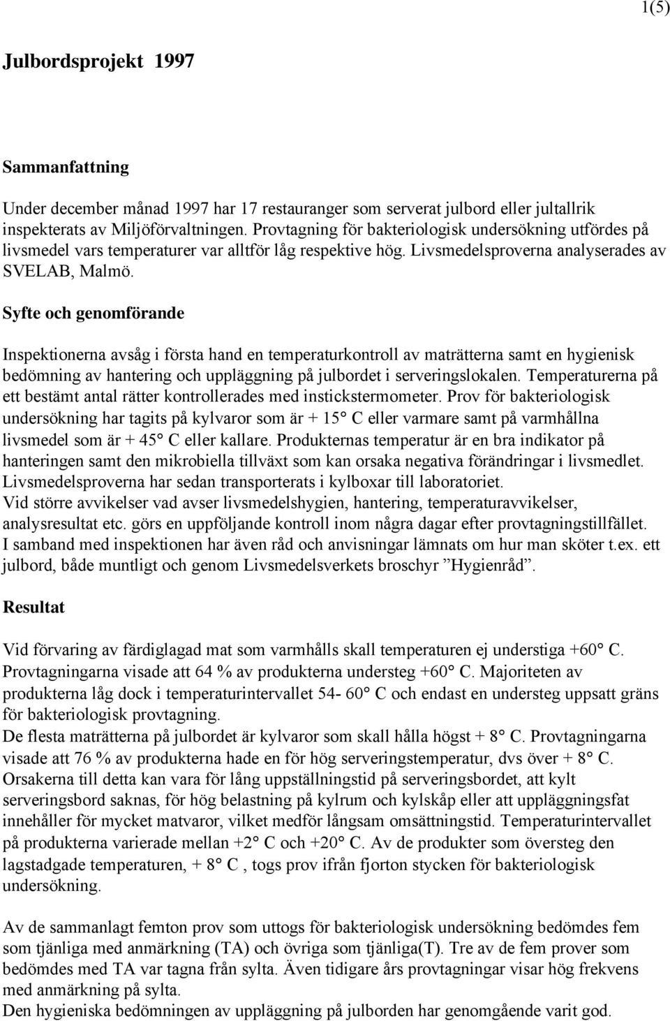 Syfte och genomförande Inspektionerna avsåg i första hand en temperaturkontroll av maträtterna samt en hygienisk bedömning av hantering och uppläggning på julbordet i serveringslokalen.