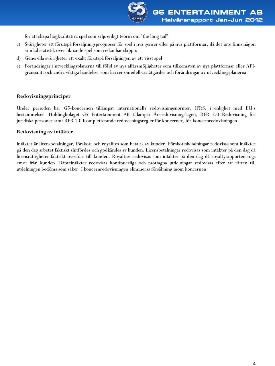 svårigheter att exakt förutspå försäljningen av ett visst spel e) Förändringar i utvecklingsplanerna till följd av nya affärsmöjligheter som tillkomsten av nya plattformar eller APIgränssnitt och