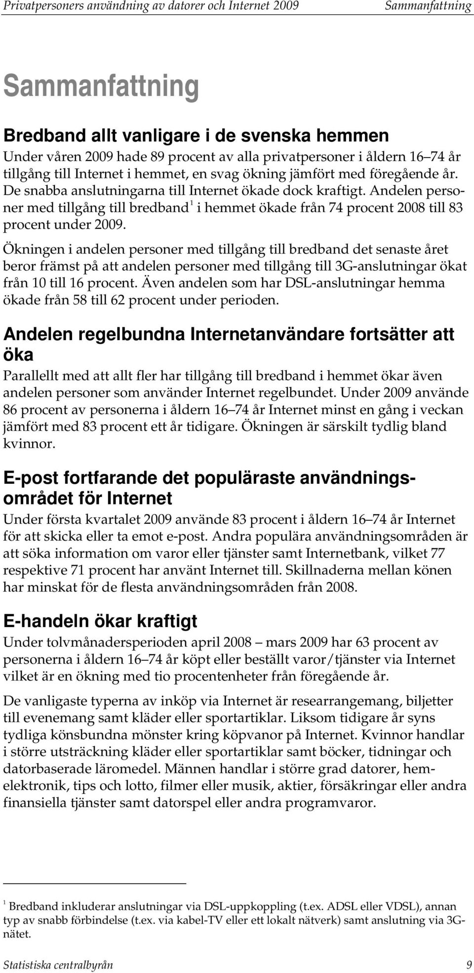 Andelen personer med tillgång till bredband 1 i hemmet ökade från 74 procent 2008 till 83 procent under 2009.