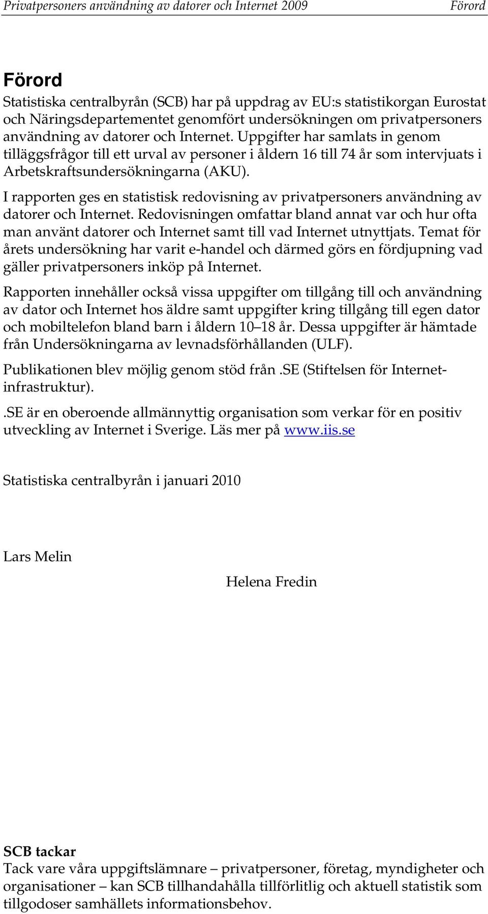 Uppgifter har samlats in genom tilläggsfrågor till ett urval av personer i åldern 16 till 74 år som intervjuats i Arbetskraftsundersökningarna (AKU).