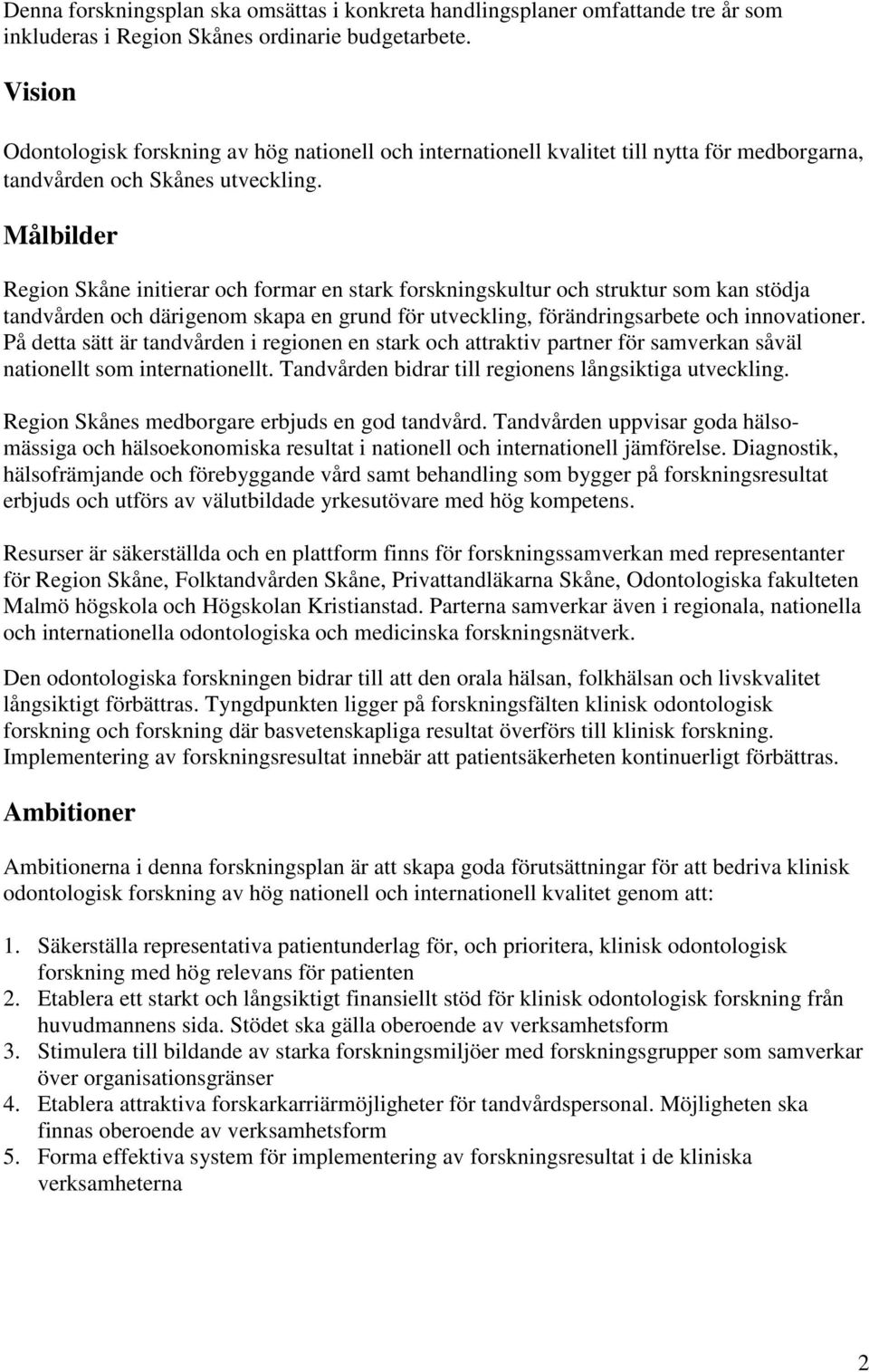 Målbilder Region Skåne initierar och formar en stark forskningskultur och struktur som kan stödja tandvården och därigenom skapa en grund för utveckling, förändringsarbete och innovationer.