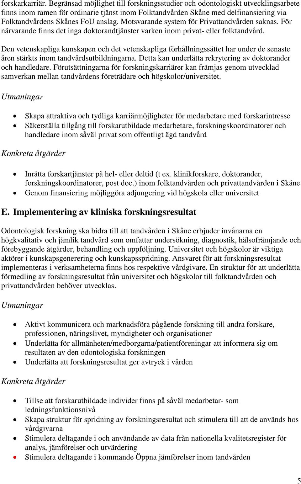 anslag. Motsvarande system för Privattandvården saknas. För närvarande finns det inga doktorandtjänster varken inom privat- eller folktandvård.
