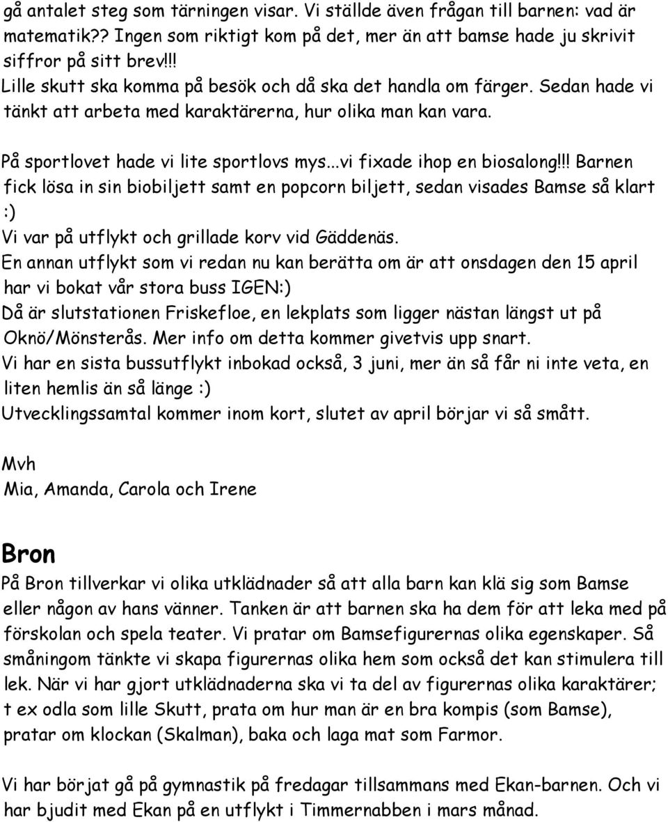 ..vi fixade ihop en biosalong!!! Barnen fick lösa in sin biobiljett samt en popcorn biljett, sedan visades Bamse så klart :) Vi var på utflykt och grillade korv vid Gäddenäs.