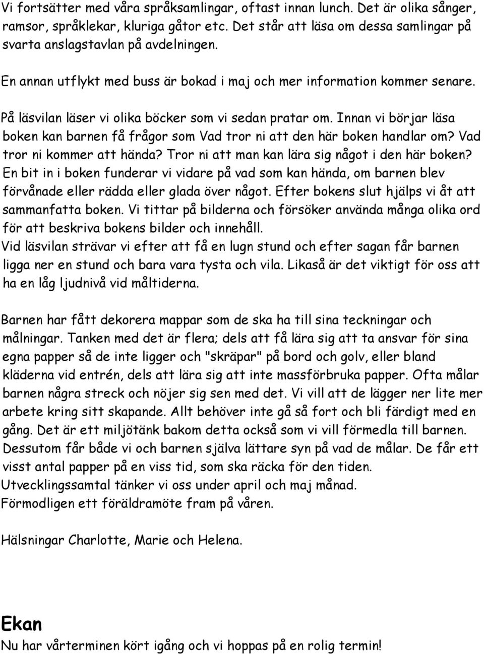 Innan vi börjar läsa boken kan barnen få frågor som Vad tror ni att den här boken handlar om? Vad tror ni kommer att hända? Tror ni att man kan lära sig något i den här boken?