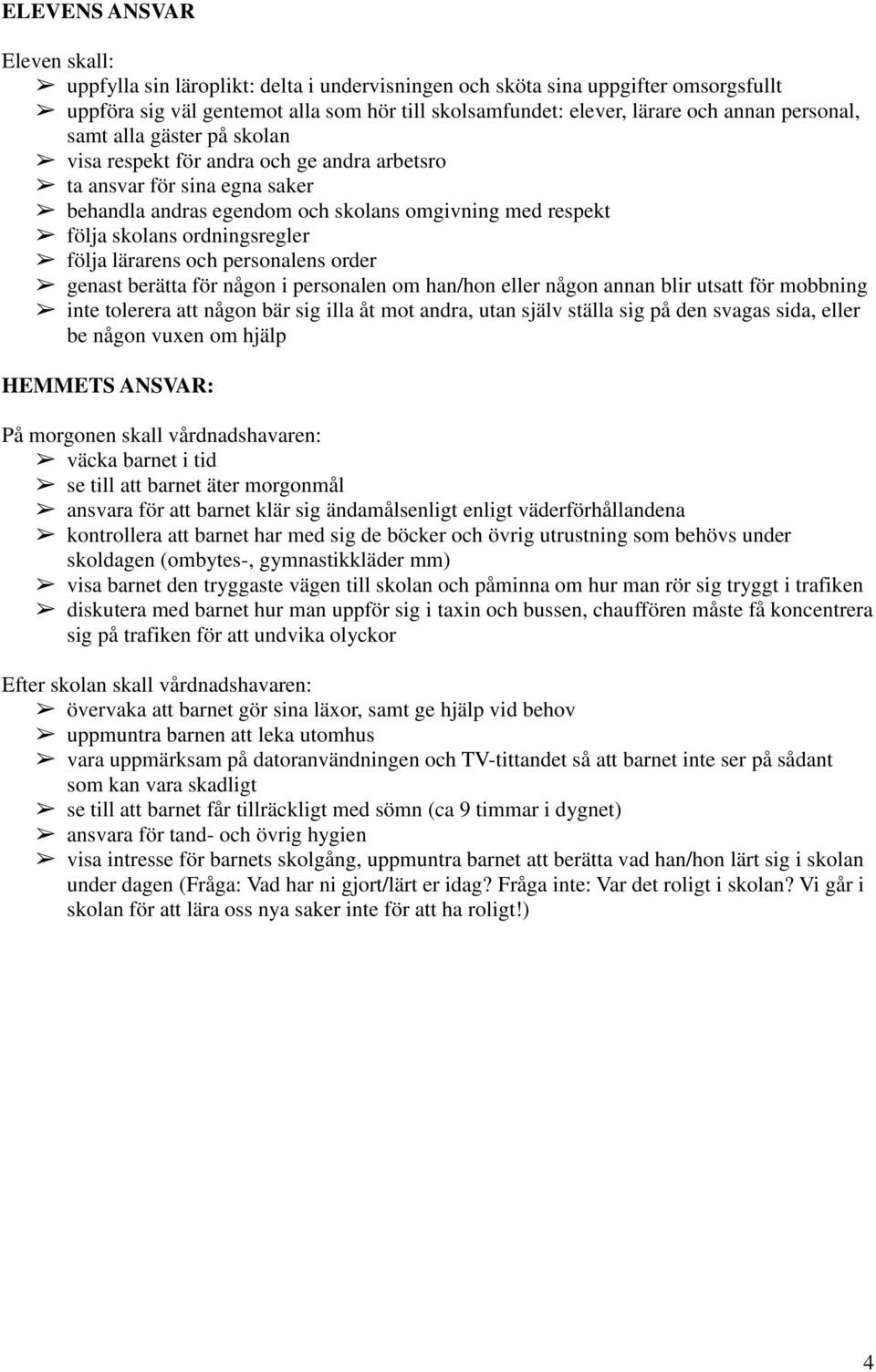 följa lärarens och personalens order genast berätta för någon i personalen om han/hon eller någon annan blir utsatt för mobbning inte tolerera att någon bär sig illa åt mot andra, utan själv ställa