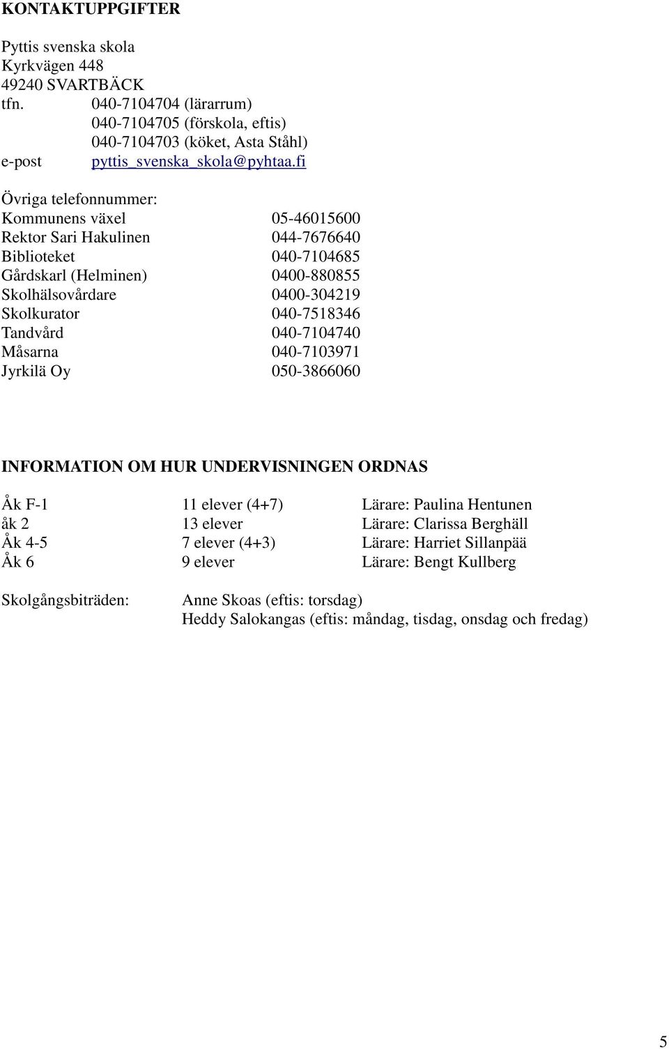 040-7518346 Tandvård 040-7104740 Måsarna 040-7103971 Jyrkilä Oy 050-3866060 INFORMATION OM HUR UNDERVISNINGEN ORDNAS Åk F-1 11 elever (4+7) Lärare: Paulina Hentunen åk 2 13 elever Lärare: