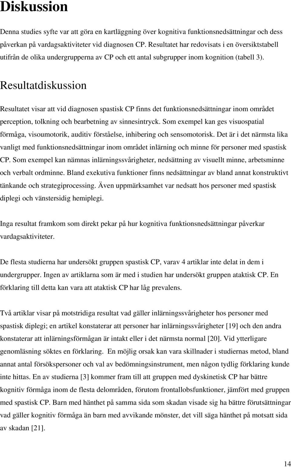 Resultatdiskussion Resultatet visar att vid diagnosen spastisk CP finns det funktionsnedsättningar inom området perception, tolkning och bearbetning av sinnesintryck.