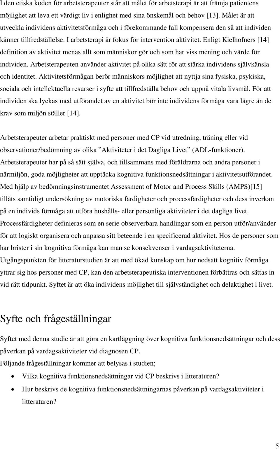 Enligt Kielhofners [14] definition av aktivitet menas allt som människor gör och som har viss mening och värde för individen.