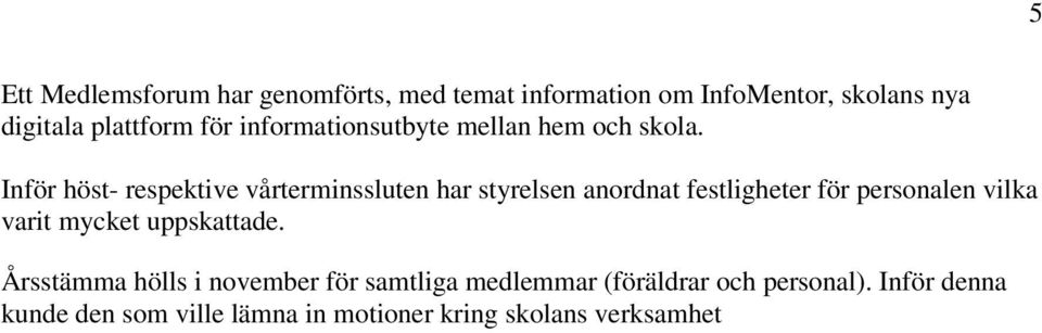 Inför höst- respektive vårterminssluten har styrelsen anordnat festligheter för personalen vilka varit