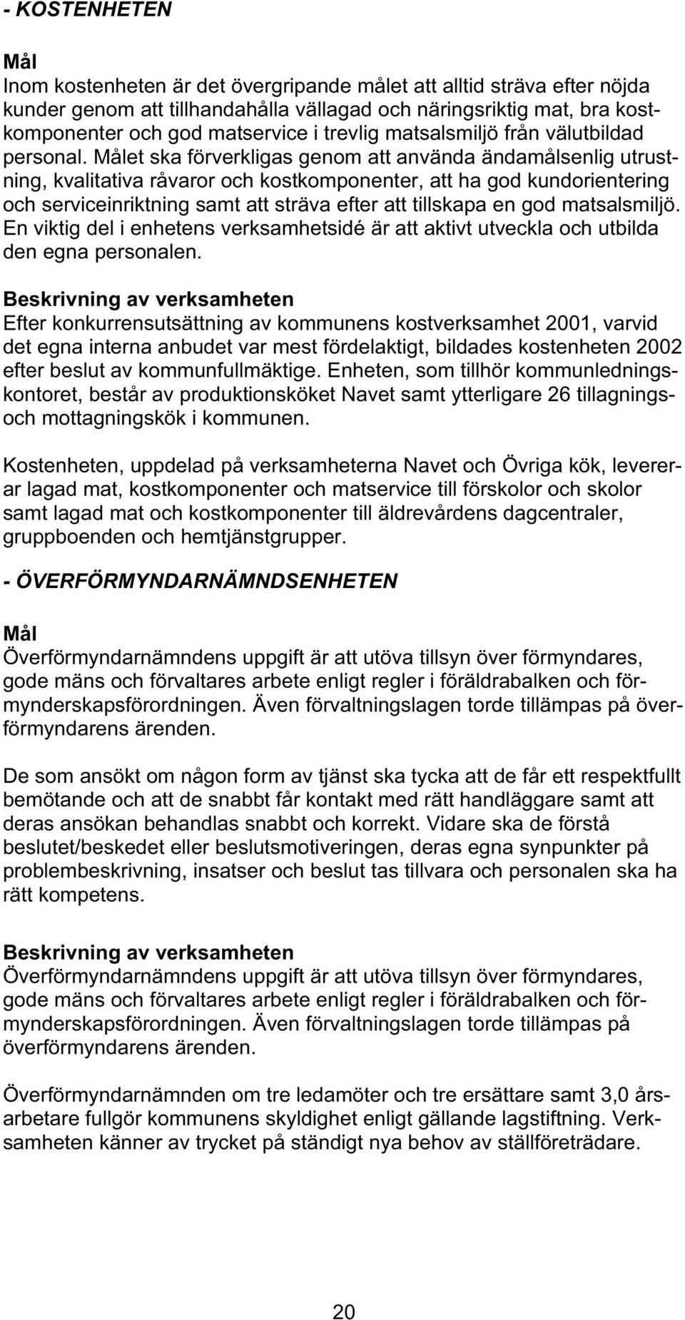 Målet ska förverkligas genom att använda ändamålsenlig utrustning, kvalitativa råvaror och kostkomponenter, att ha god kundorientering och serviceinriktning samt att sträva efter att tillskapa en god