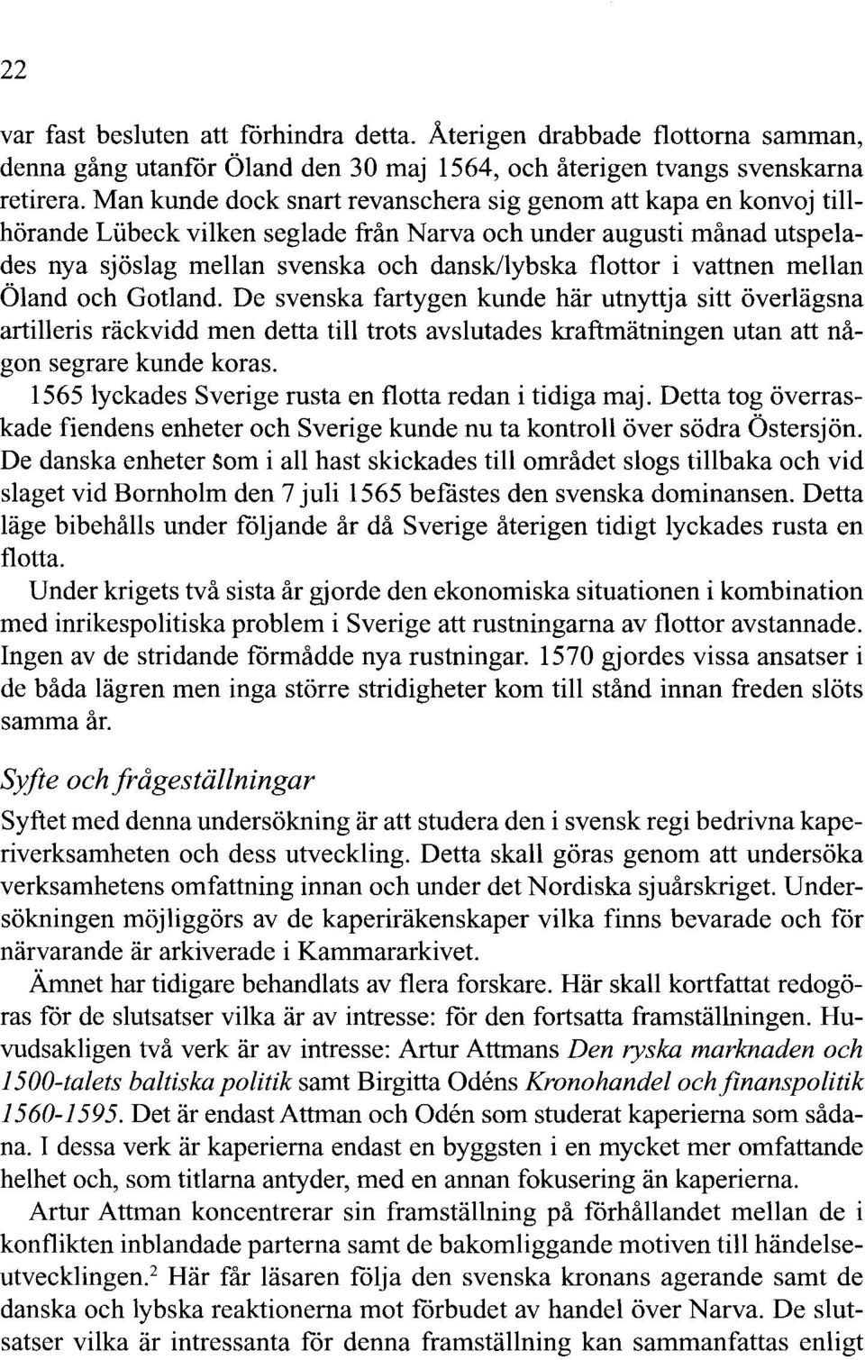 vattnen mellan Öland och Gotland. De svenska fartygen kunde här utnyttja sitt överlägsna artilleris räckvidd men detta till trots avslutades kraftmätningen utan att någon segrare kunde koras.