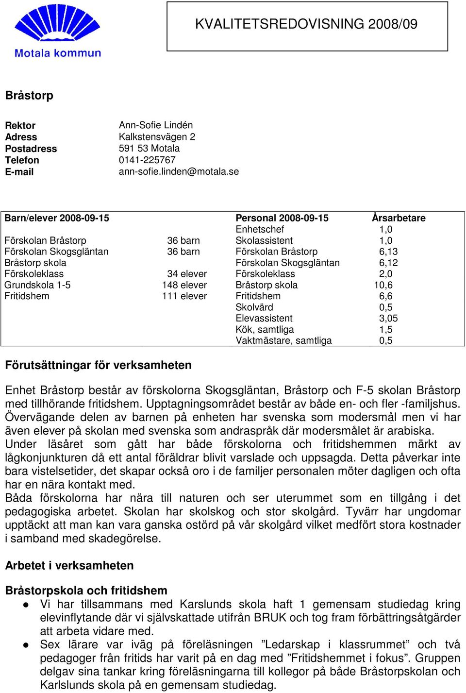 Skogsgläntan 6,12 Förskoleklass 34 elever Förskoleklass 2,0 Grundskola 1-5 148 elever Bråstorp skola 10,6 Fritidshem 111 elever Fritidshem 6,6 Skolvärd 0,5 Elevassistent 3,05 Kök, samtliga 1,5