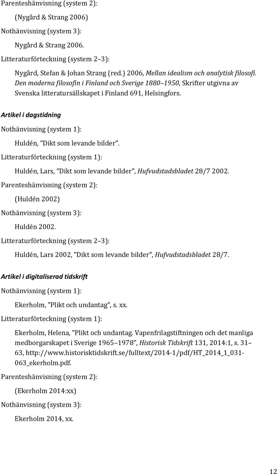 Litteraturförteckning (system 1): Huldén, Lars, Dikt som levande bilder, Hufvudstadsbladet 28/7 2002. Parenteshänvisning (system 2): (Huldén 2002) Huldén 2002.
