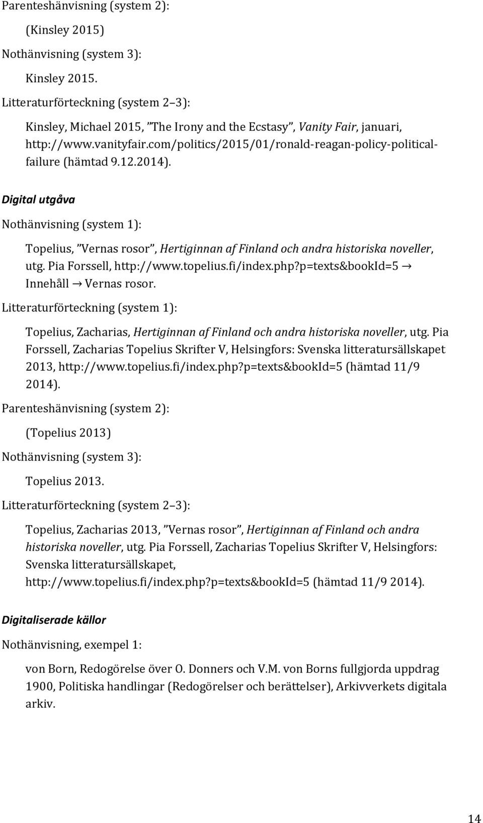 Pia Forssell, http://www.topelius.fi/index.php?p=texts&bookid=5 Innehåll Vernas rosor. Litteraturförteckning (system 1): Topelius, Zacharias, Hertiginnan af Finland och andra historiska noveller, utg.