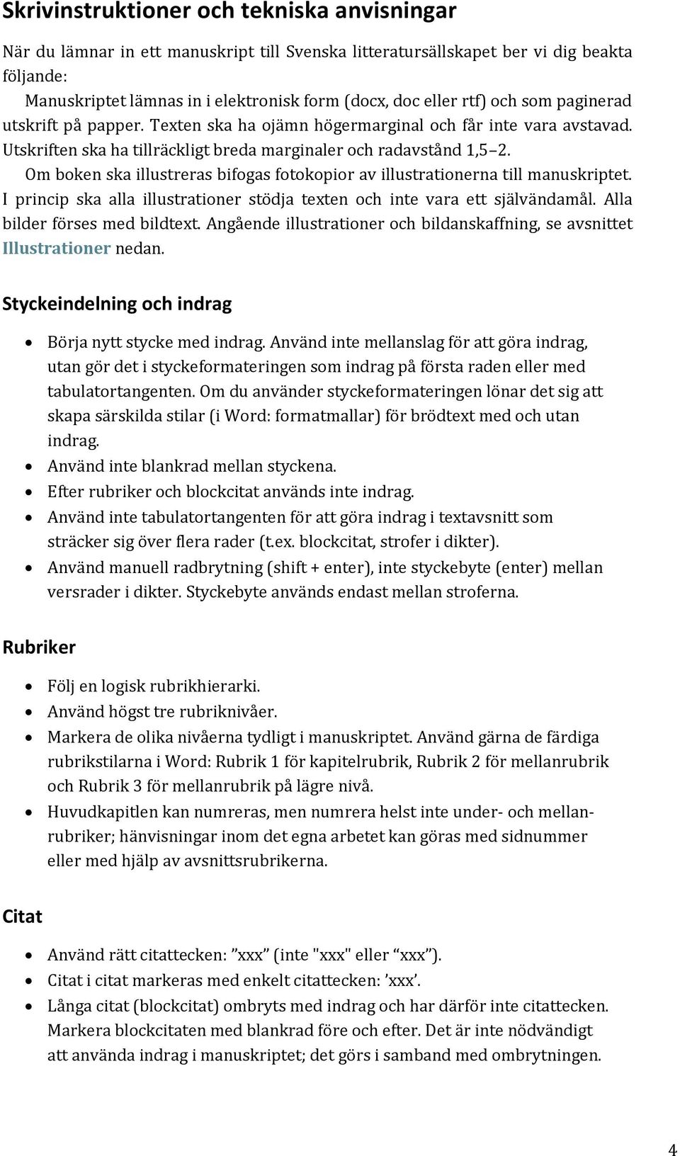 Om boken ska illustreras bifogas fotokopior av illustrationerna till manuskriptet. I princip ska alla illustrationer stödja texten och inte vara ett självändamål. Alla bilder förses med bildtext.