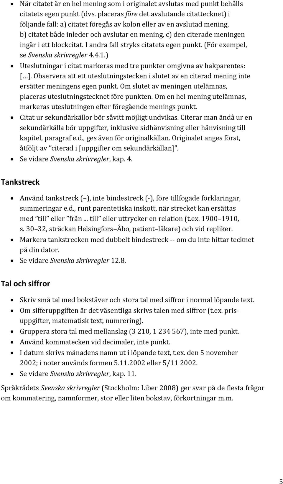 ett blockcitat. I andra fall stryks citatets egen punkt. (För exempel, se Svenska skrivregler 4.4.1.) Uteslutningar i citat markeras med tre punkter omgivna av hakparentes: [ ].