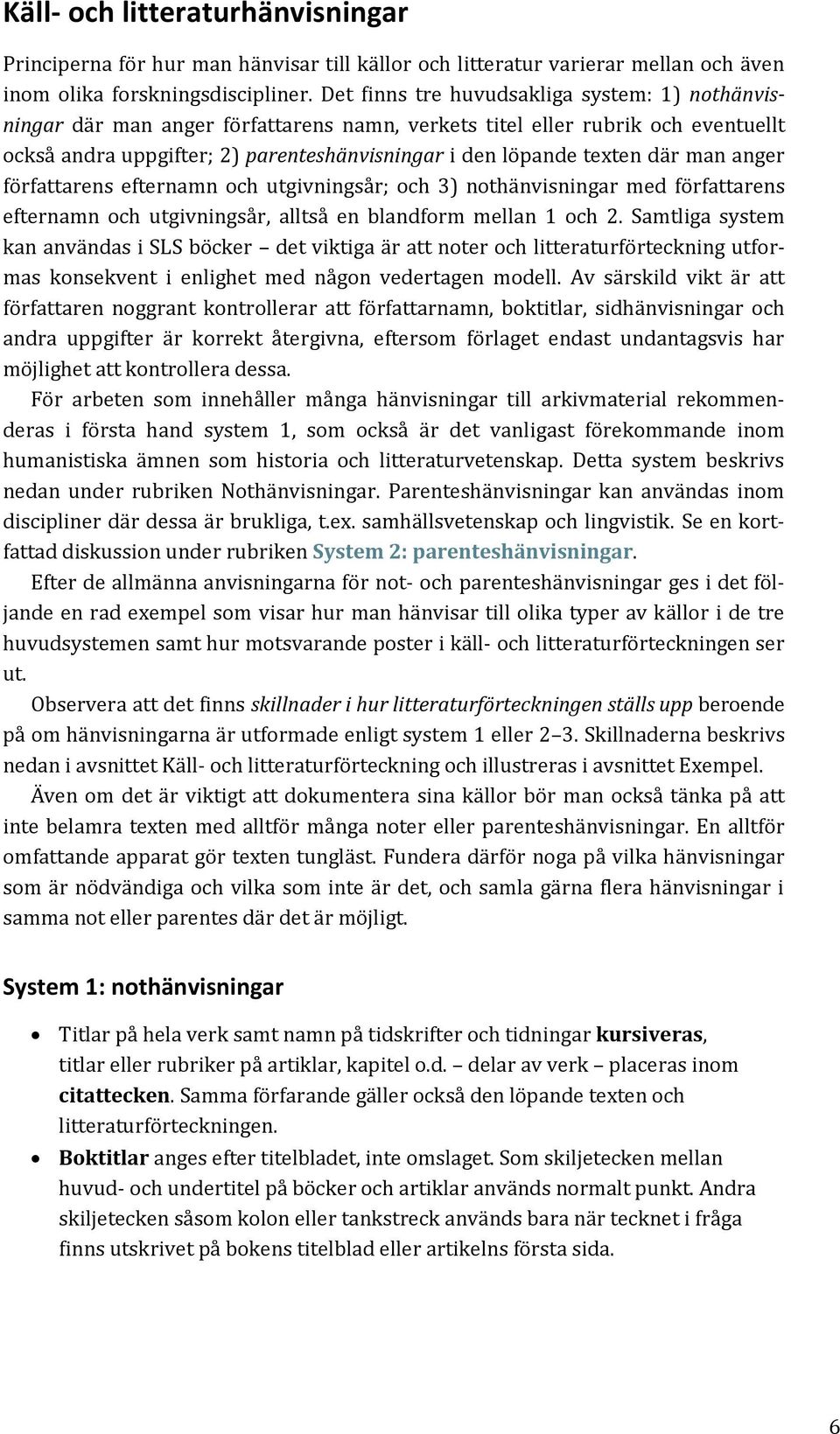 där man anger författarens efternamn och utgivningsår; och 3) nothänvisningar med författarens efternamn och utgivningsår, alltså en blandform mellan 1 och 2.