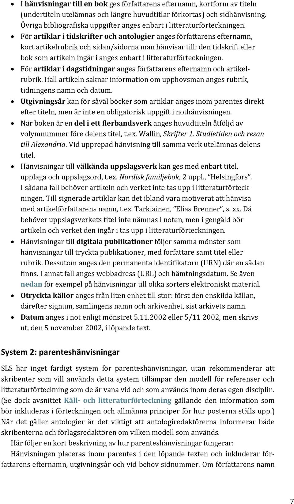 För artiklar i tidskrifter och antologier anges författarens efternamn, kort artikelrubrik och sidan/sidorna man hänvisar till; den tidskrift eller bok som artikeln ingår i anges enbart i
