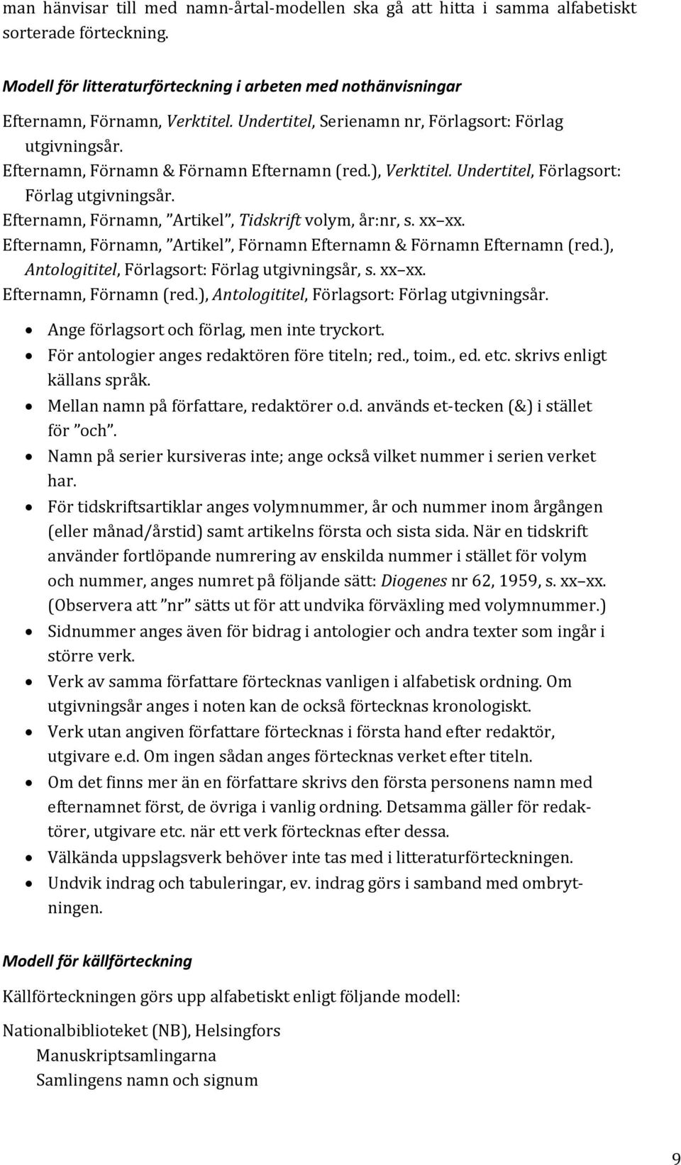 Efternamn, Förnamn, Artikel, Tidskrift volym, år:nr, s. xx xx. Efternamn, Förnamn, Artikel, Förnamn Efternamn & Förnamn Efternamn (red.), Antologititel, Förlagsort: Förlag utgivningsår, s. xx xx. Efternamn, Förnamn (red.
