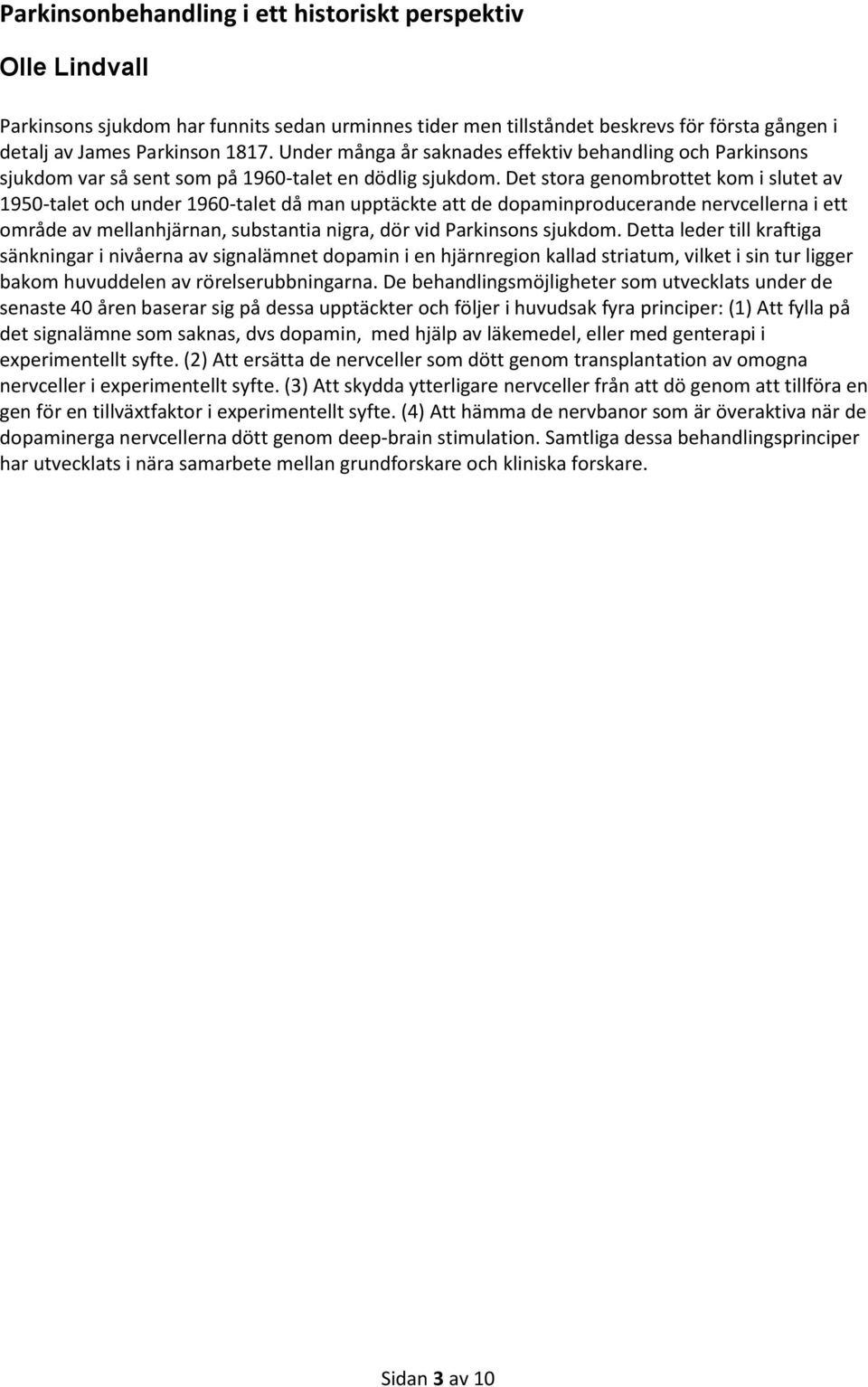 Det stora genombrottet kom i slutet av 1950-talet och under 1960-talet då man upptäckte att de dopaminproducerande nervcellerna i ett område av mellanhjärnan, substantia nigra, dör vid Parkinsons