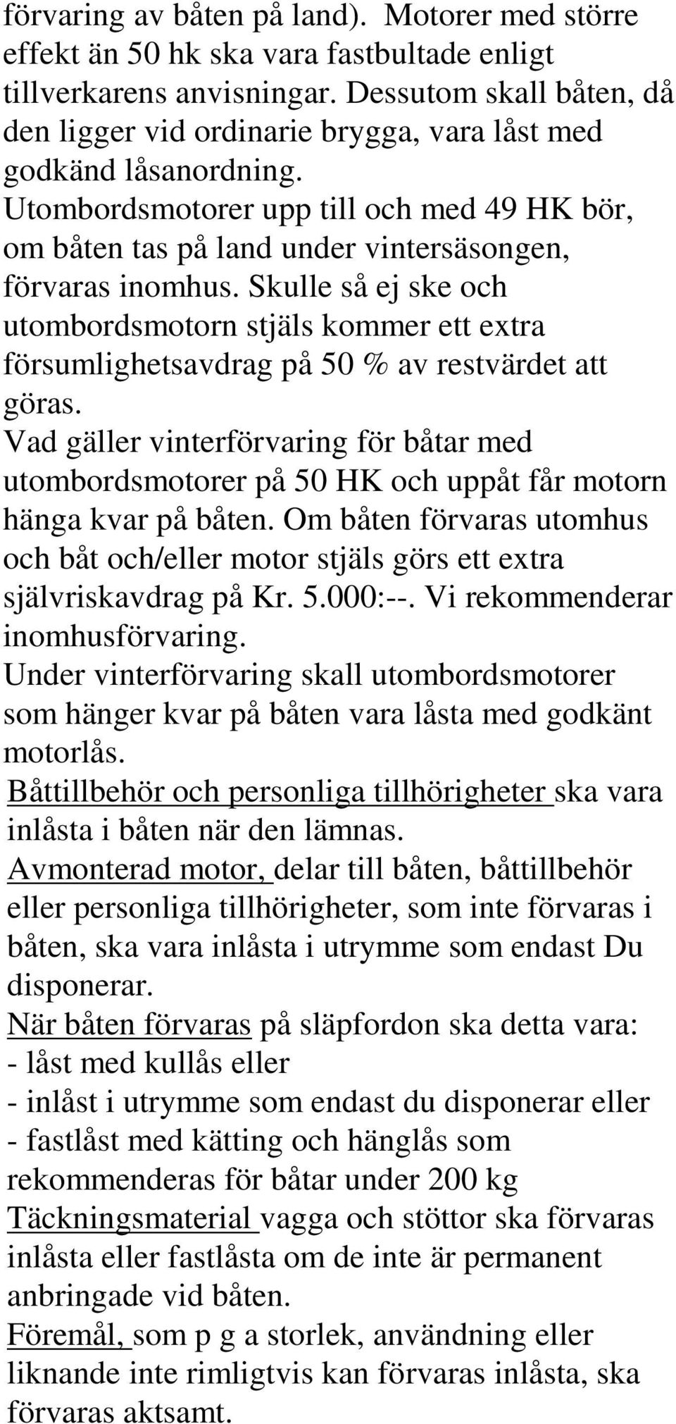 Skulle så ej ske och utombordsmotorn stjäls kommer ett extra försumlighetsavdrag på 50 % av restvärdet att göras.