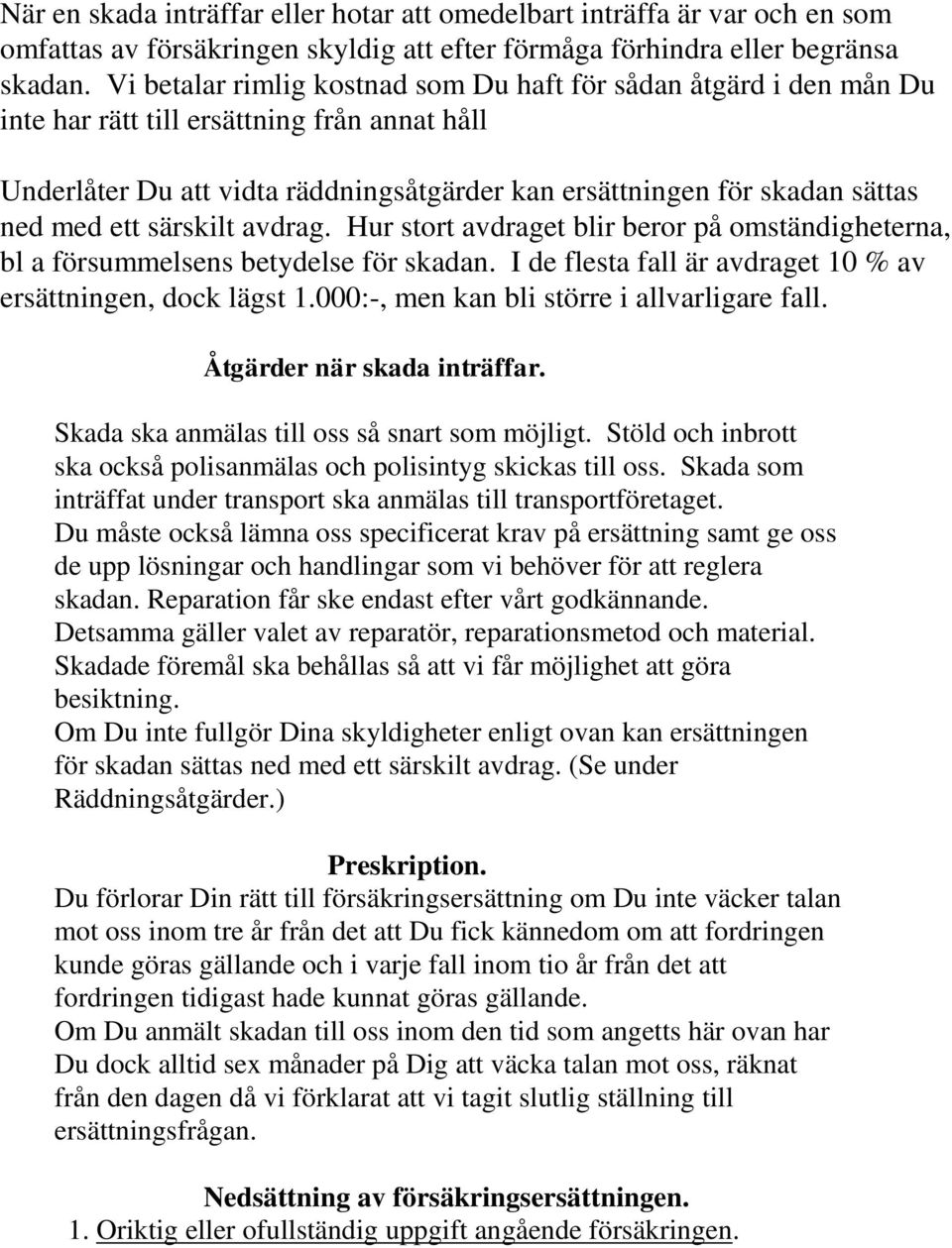 ett särskilt avdrag. Hur stort avdraget blir beror på omständigheterna, bl a försummelsens betydelse för skadan. I de flesta fall är avdraget 10 % av ersättningen, dock lägst 1.