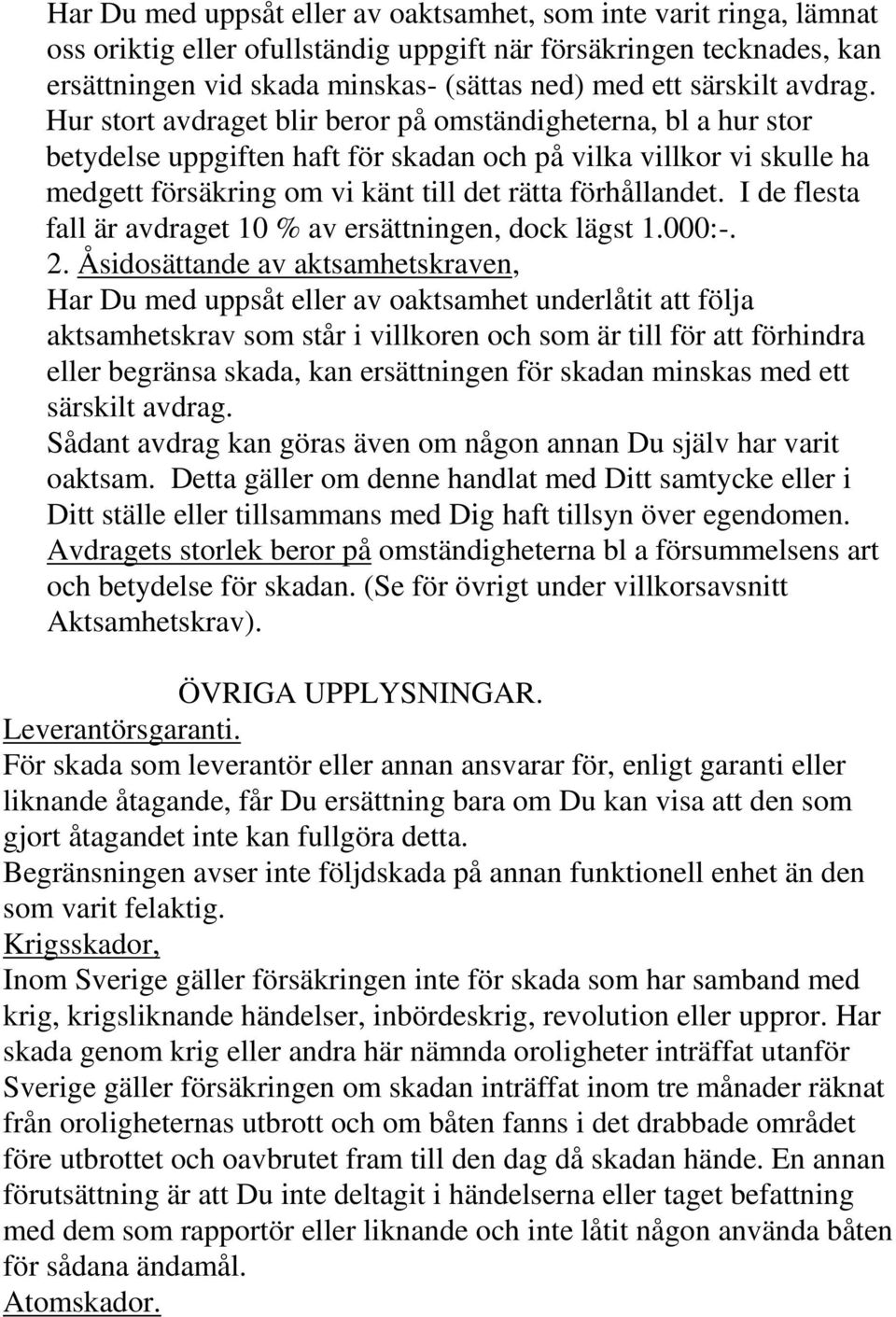 Hur stort avdraget blir beror på omständigheterna, bl a hur stor betydelse uppgiften haft för skadan och på vilka villkor vi skulle ha medgett försäkring om vi känt till det rätta förhållandet.