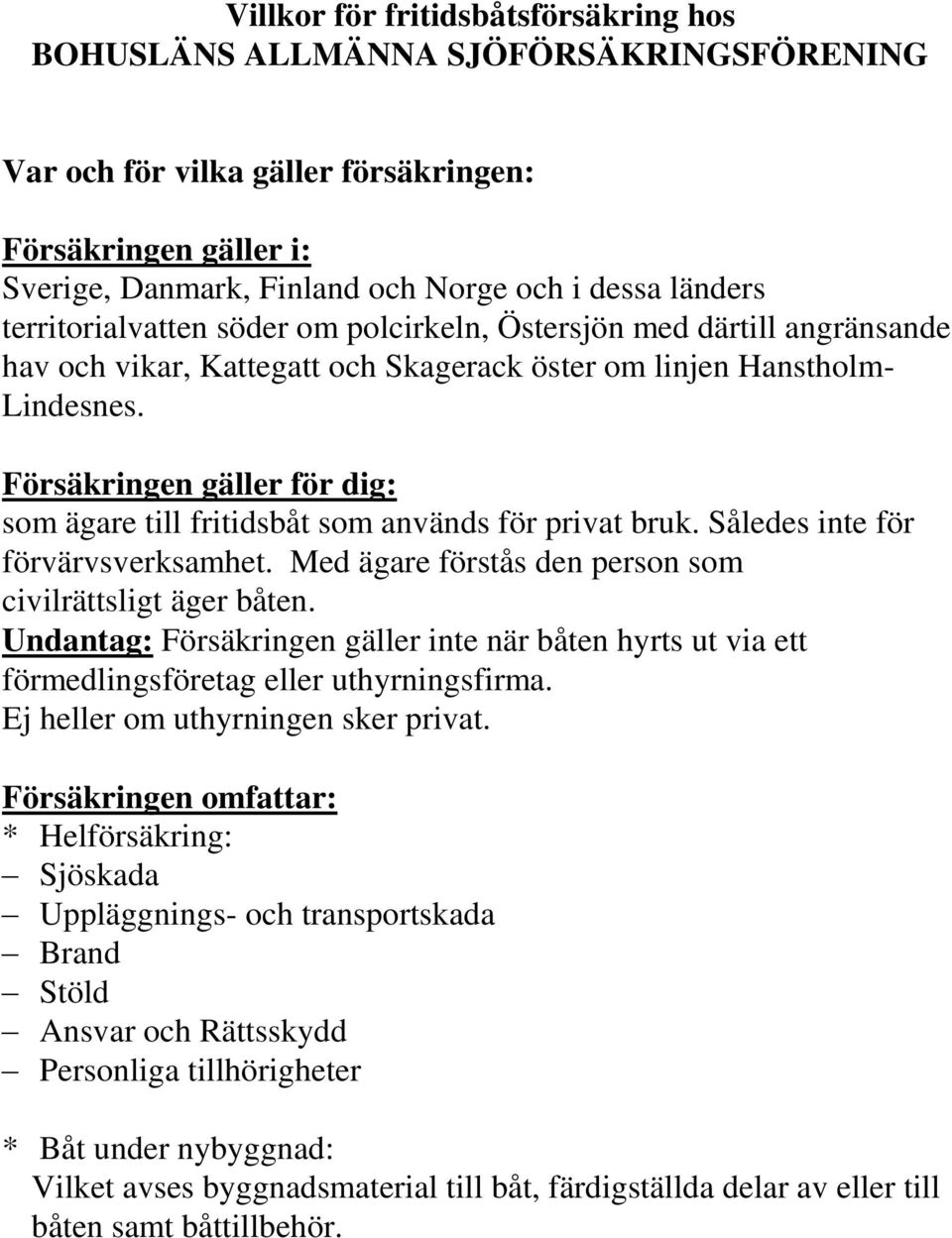 Försäkringen gäller för dig: som ägare till fritidsbåt som används för privat bruk. Således inte för förvärvsverksamhet. Med ägare förstås den person som civilrättsligt äger båten.